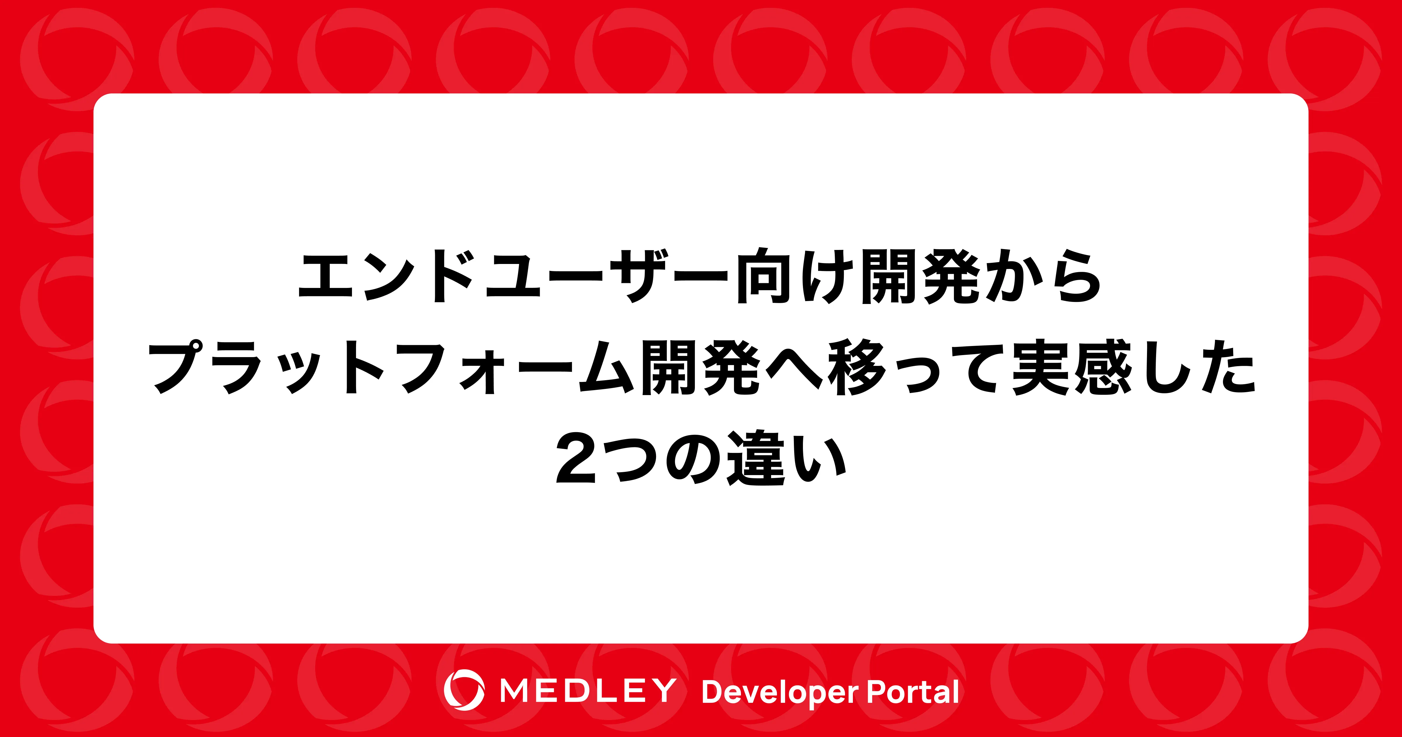 エンドユーザー向け開発からプラットフォーム開発へ移って実感した2つの違い