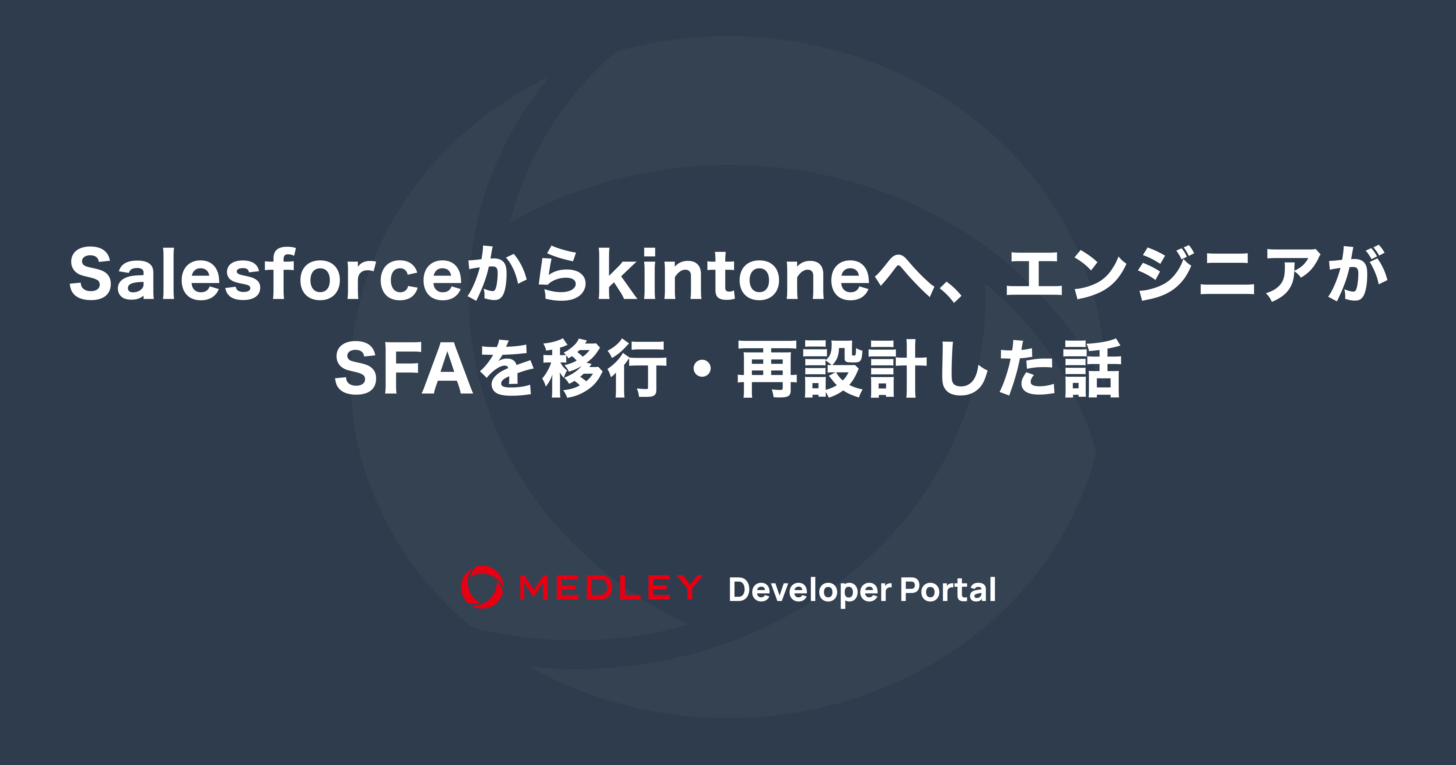 Salesforceからkintoneへ、エンジニアがSFAを移行・再設計した話 | MEDLEY Developer Portal