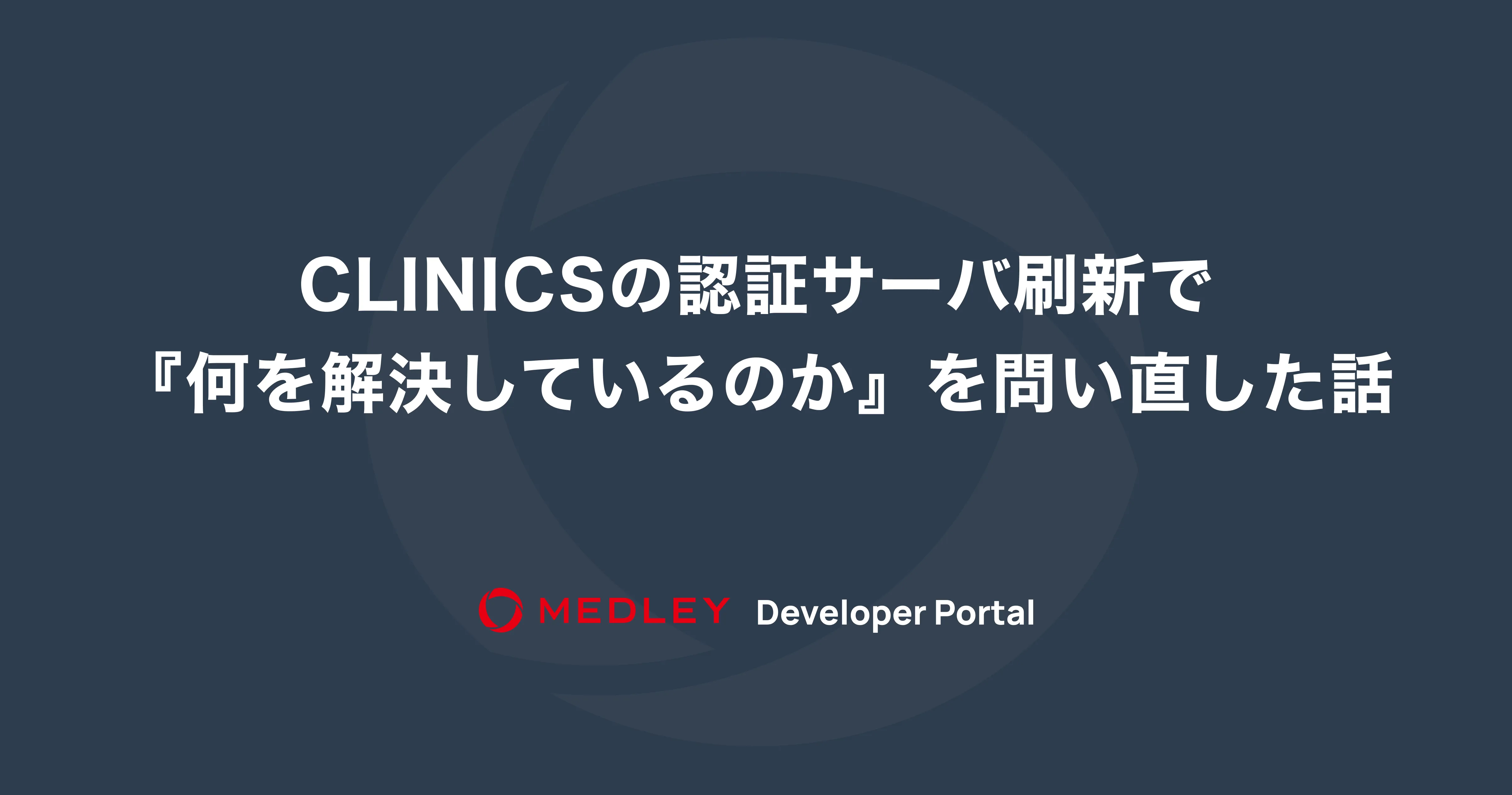 CLINICS の認証サーバ刷新で「何を解決しているのか」を問い直した話